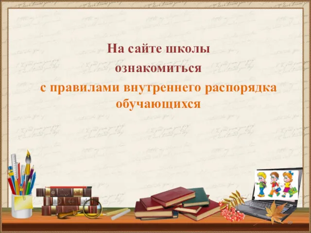 На сайте школы ознакомиться с правилами внутреннего распорядка обучающихся