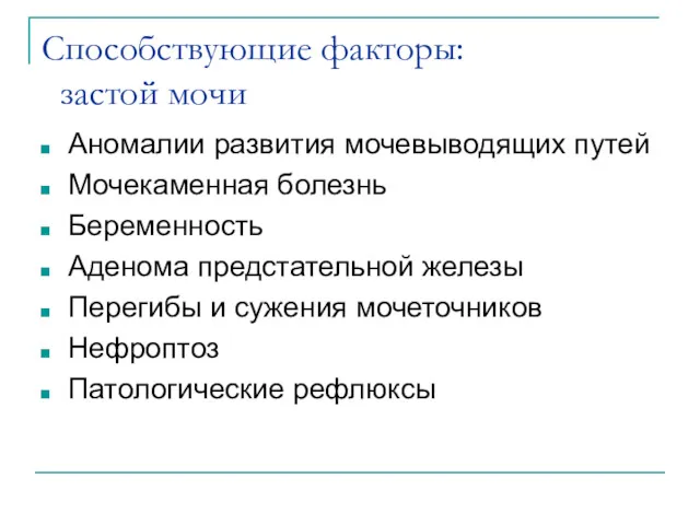 Способствующие факторы: застой мочи Аномалии развития мочевыводящих путей Мочекаменная болезнь Беременность Аденома предстательной