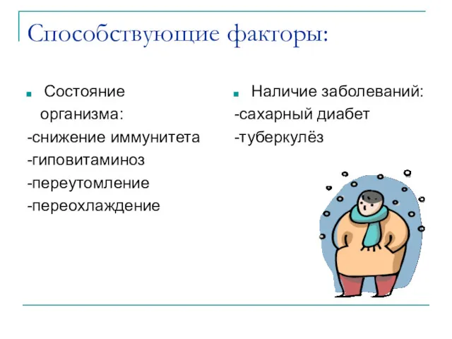 Способствующие факторы: Состояние организма: -снижение иммунитета -гиповитаминоз -переутомление -переохлаждение Наличие заболеваний: -сахарный диабет -туберкулёз