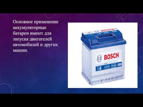 Основное применение аккумуляторные батареи имеют для запуска двигателей автомобилей и других машин.