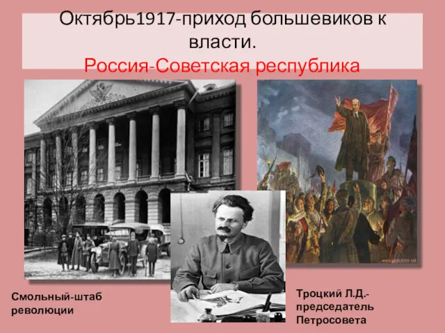 Октябрь1917-приход большевиков к власти. Россия-Советская республика Смольный-штаб революции Троцкий Л.Д.-председатель Петросовета