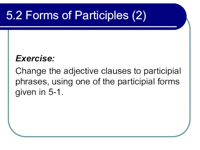 5.2 Forms of Participles (2) Exercise: Change the adjective clauses