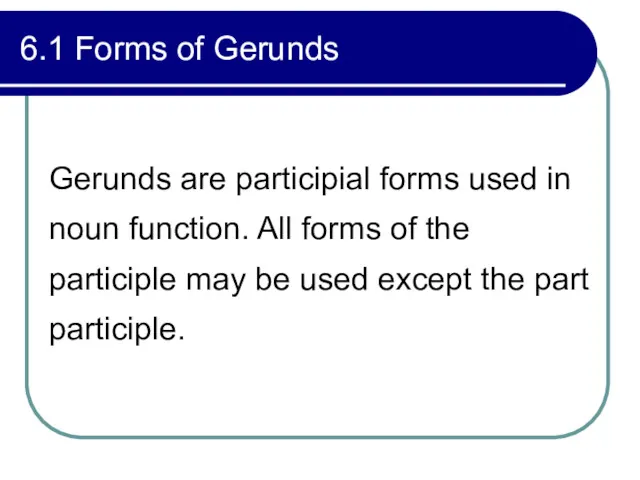 6.1 Forms of Gerunds Gerunds are participial forms used in