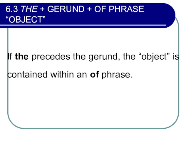 6.3 THE + GERUND + OF PHRASE “OBJECT” If the