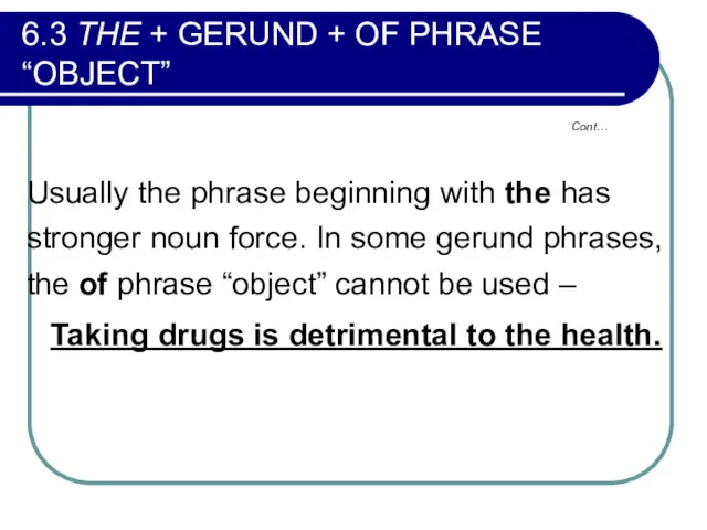 Cont… 6.3 THE + GERUND + OF PHRASE “OBJECT” Usually