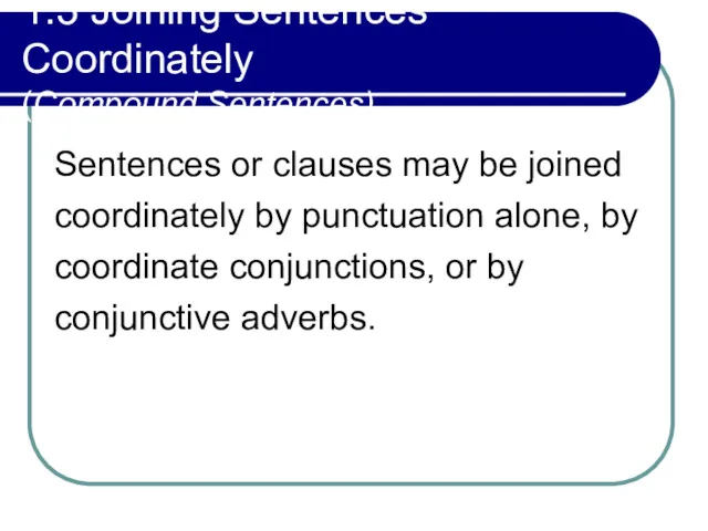 1.3 Joining Sentences Coordinately (Compound Sentences) Sentences or clauses may