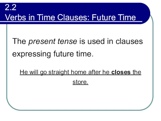 2.2 Verbs in Time Clauses: Future Time The present tense