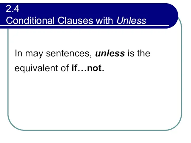 2.4 Conditional Clauses with Unless In may sentences, unless is the equivalent of if…not.