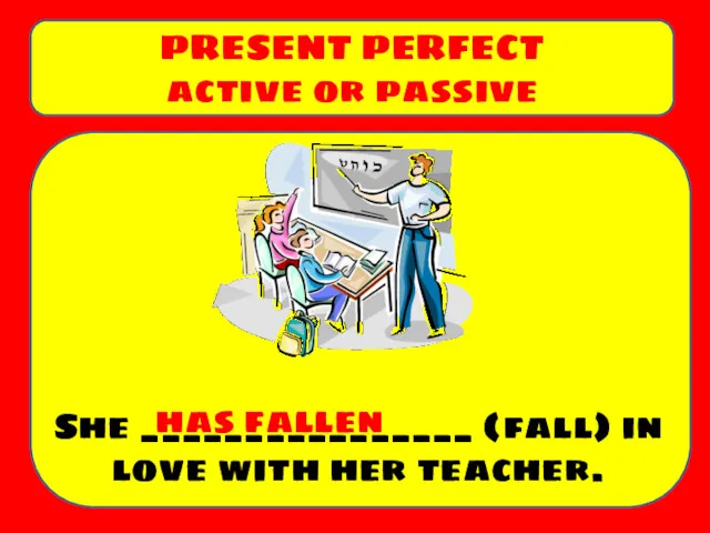 She ________________ (fall) in love with her teacher. PRESENT PERFECT active or passive has fallen