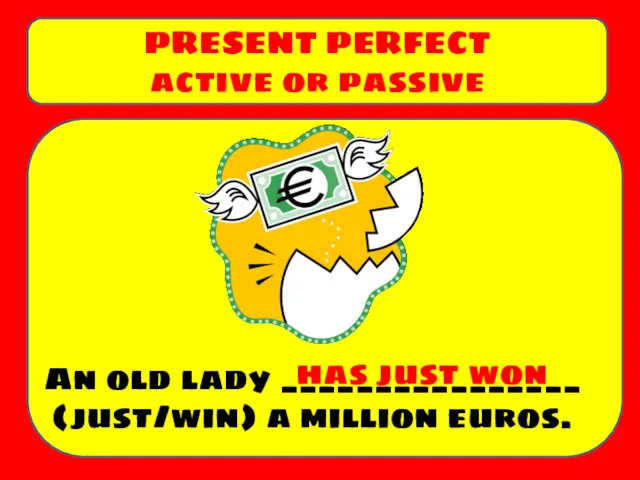An old lady ________________ (just/win) a million euros. PRESENT PERFECT active or passive has just won
