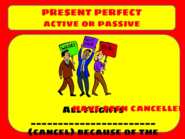 All flights _______________________ (cancel) because of the strike. PRESENT PERFECT active or passive have been cancelled