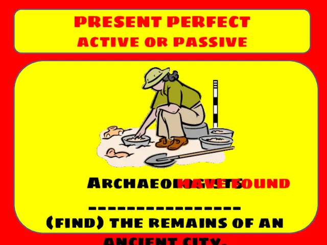 Archaeologists ________________ (find) the remains of an ancient city. PRESENT PERFECT active or passive have found