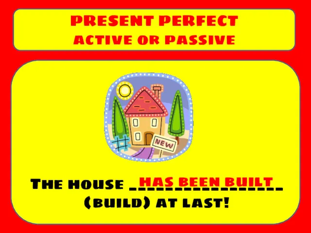 The house _________________ (build) at last! PRESENT PERFECT active or passive has been built