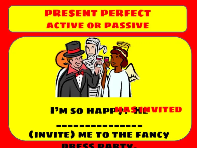 I’m so happy! He _______________ (invite) me to the fancy dress party. PRESENT