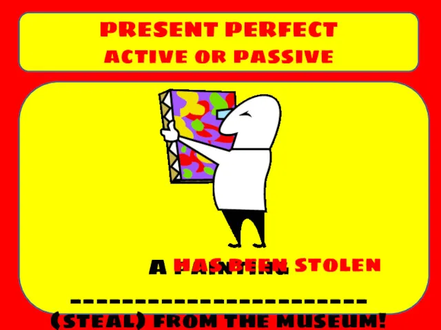 A painting _______________________ (steal) from the museum! PRESENT PERFECT active or passive has been stolen