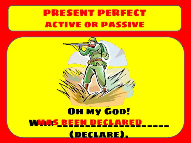 Oh my God! War ____________________ (declare). PRESENT PERFECT active or passive has been declared