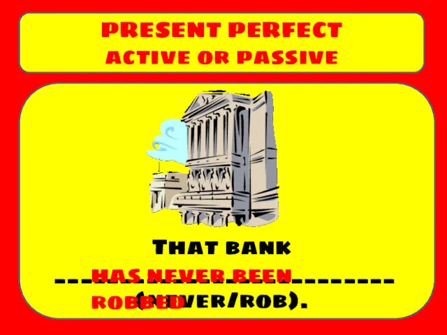 That bank __________________________ (never/rob). PRESENT PERFECT active or passive has never been robbed