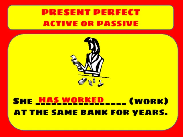 She _________________ (work) at the same bank for years. PRESENT PERFECT active or passive has worked