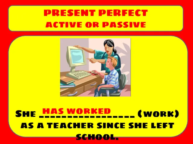 She _________________ (work) as a teacher since she left school. PRESENT PERFECT active