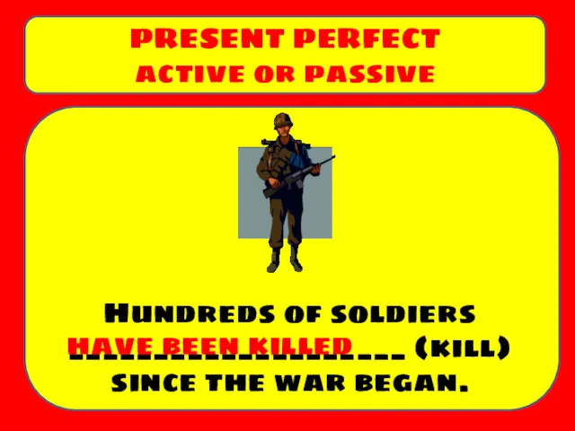 Hundreds of soldiers ____________________ (kill) since the war began. PRESENT PERFECT active or