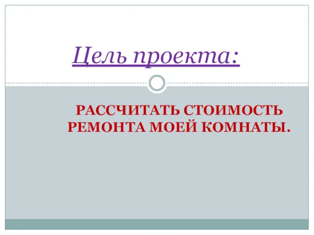 РАССЧИТАТЬ СТОИМОСТЬ РЕМОНТА МОЕЙ КОМНАТЫ. Цель проекта: