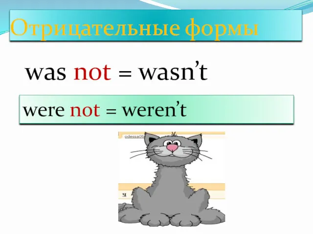 Отрицательные формы was not = wasn’t were not = weren’t