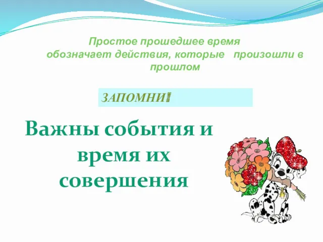 Простое прошедшее время обозначает действия, которые произошли в прошлом Важны события и время их совершения ЗАПОМНИ!