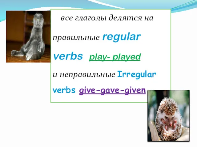 все глаголы делятся на правильные regular verbs play- played и неправильные Irregular verbs give-gave-given