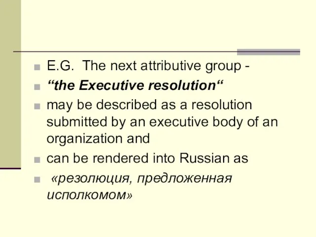 E.G. The next attributive group - “the Executive resolution“ may