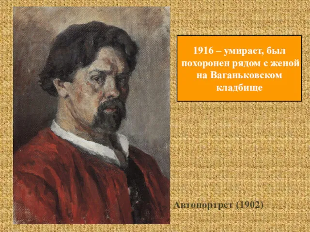 Автопортрет (1902) 1916 – умирает, был похоронен рядом с женой на Ваганьковском кладбище