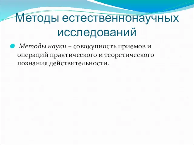 Методы естественнонаучных исследований Методы науки – совокупность приемов и операций практического и теоретического познания действительности.