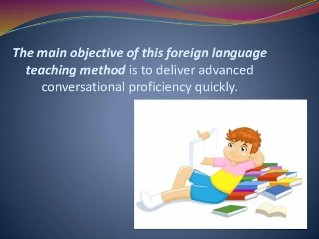 The main objective of this foreign language teaching method is to deliver advanced conversational proficiency quickly.