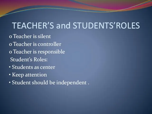TEACHER’S and STUDENTS’ROLES o Teacher is silent o Teacher is