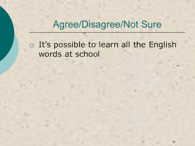 Agree/Disagree/Not Sure It’s possible to learn all the English words at school