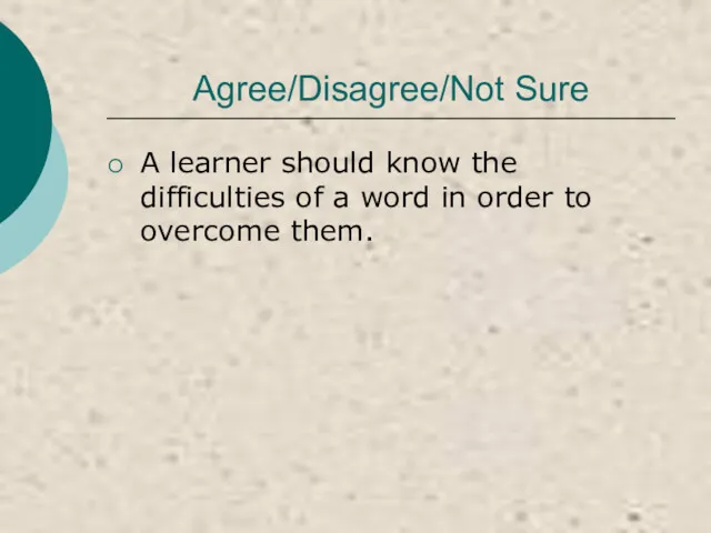 Agree/Disagree/Not Sure A learner should know the difficulties of a word in order to overcome them.