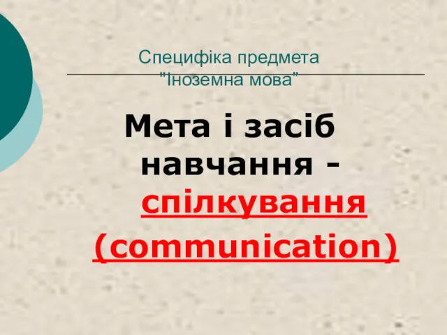 Специфіка предмета "Іноземна мова” Мета і засіб навчання - спілкування (communication)
