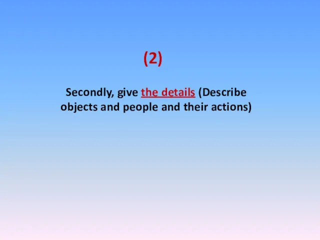 Secondly, give the details (Describe objects and people and their actions) (2)