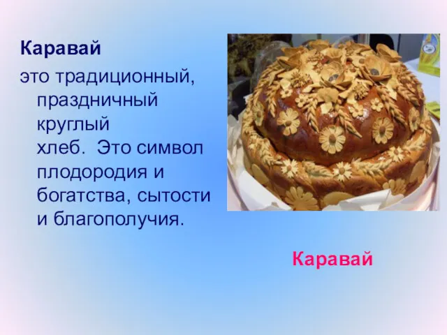 Каравай Каравай это традиционный, праздничный круглый хлеб. Это символ плодородия и богатства, сытости и благополучия.