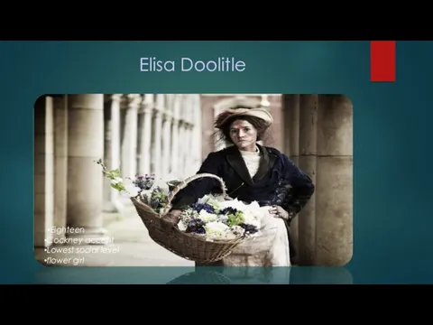 Elisa Doolitle Eighteen Cockney accent Lowest social level flower girl