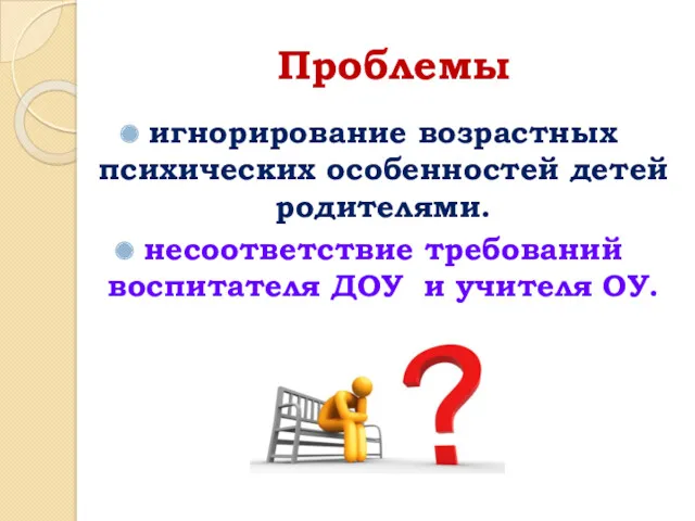 Проблемы игнорирование возрастных психических особенностей детей родителями. несоответствие требований воспитателя ДОУ и учителя ОУ.