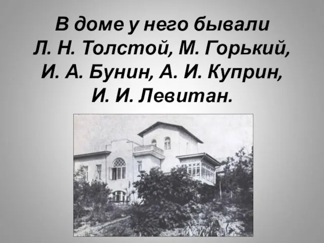 В доме у него бывали Л. Н. Толстой, М. Горький,