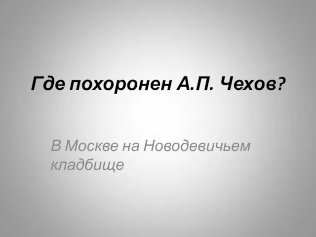 Где похоронен А.П. Чехов? В Москве на Новодевичьем кладбище