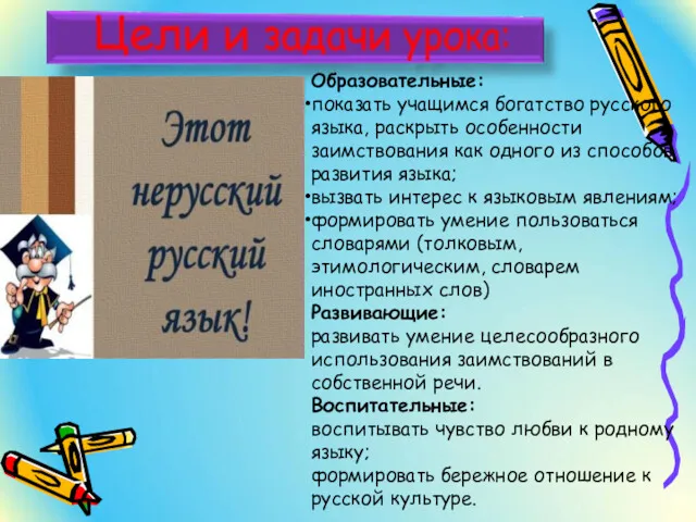 Образовательные: показать учащимся богатство русского языка, раскрыть особенности заимствования как