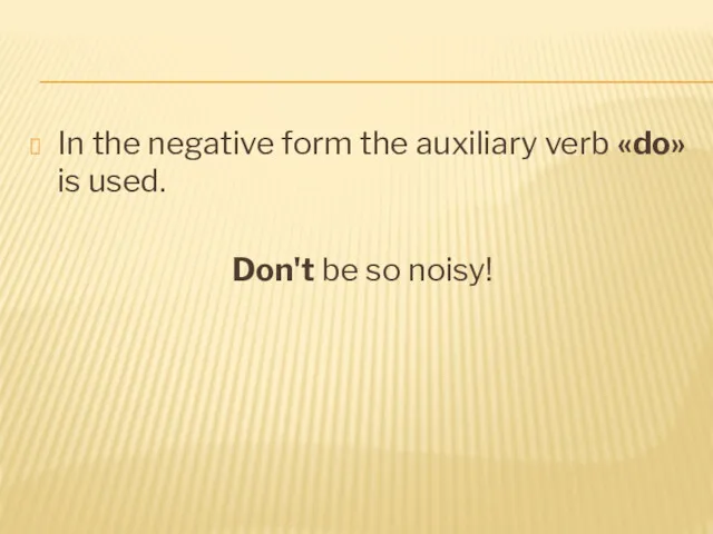 In the negative form the auxiliary verb «do» is used. Don't be so noisy!