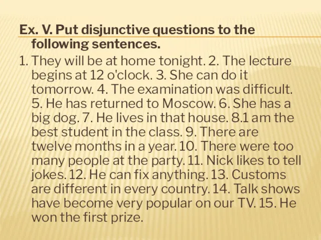 Ex. V. Put disjunctive questions to the following sentences. 1.