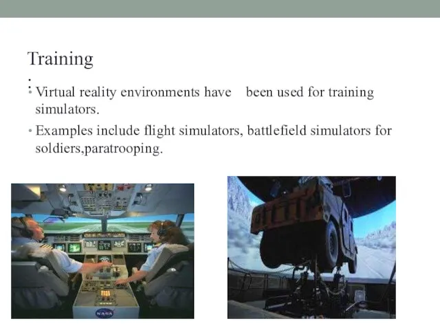 Training: Virtual reality environments have been used for training simulators. Examples include flight