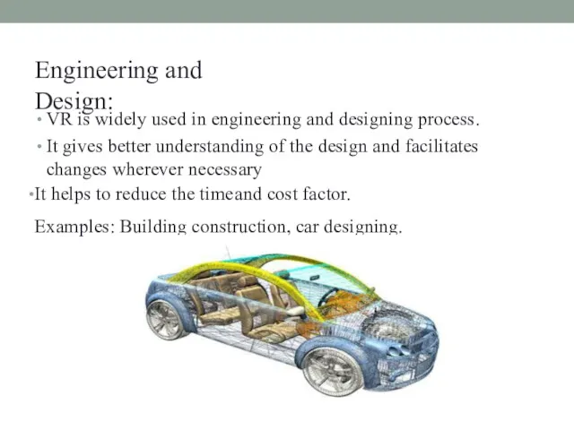 Engineering and Design: VR is widely used in engineering and designing process. It