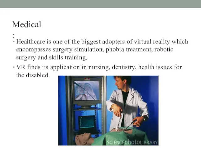 Medical: Healthcare is one of the biggest adopters of virtual reality which encompasses