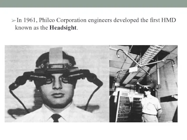 ➢In 1961, Philco Corporation engineers developed the first HMD known as the Headsight.