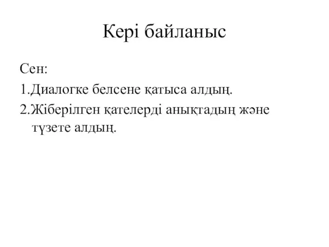 Кері байланыс Сен: 1.Диалогке белсене қатыса алдың. 2.Жіберілген қателерді анықтадың және түзете алдың.